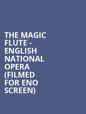 The Magic Flute - English National Opera (Filmed for ENO Screen) at London Coliseum